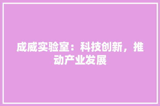 成威实验室：科技创新，推动产业发展 中式风格装饰