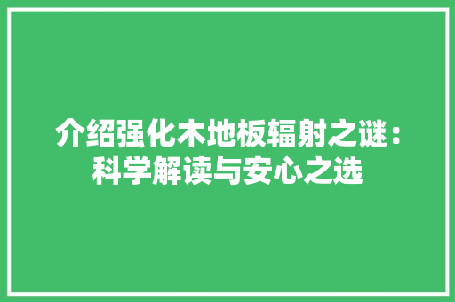介绍强化木地板辐射之谜：科学解读与安心之选 家居装修