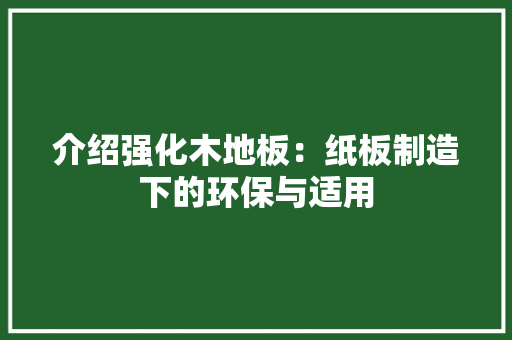 介绍强化木地板：纸板制造下的环保与适用 家居装修