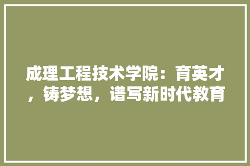 成理工程技术学院：育英才，铸梦想，谱写新时代教育新篇章 中式风格装饰
