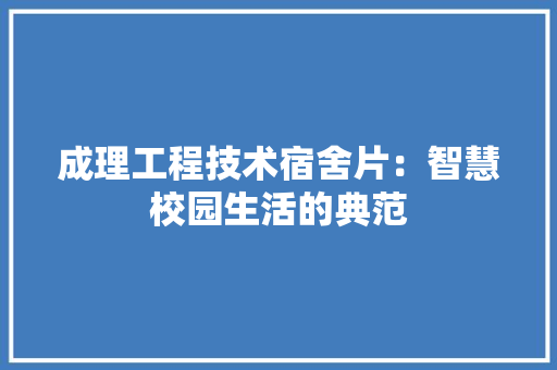 成理工程技术宿舍片：智慧校园生活的典范 中式风格装饰