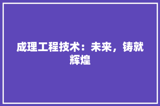 成理工程技术：未来，铸就辉煌 中式风格装饰