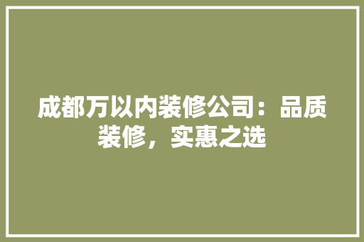 成都万以内装修公司：品质装修，实惠之选 中式风格装饰