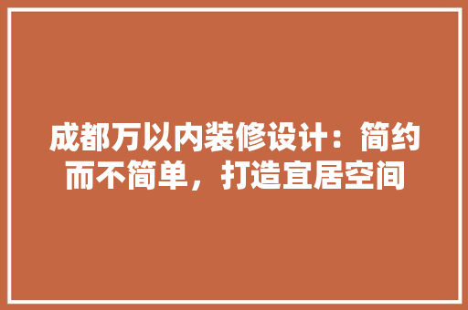成都万以内装修设计：简约而不简单，打造宜居空间 中式风格装饰