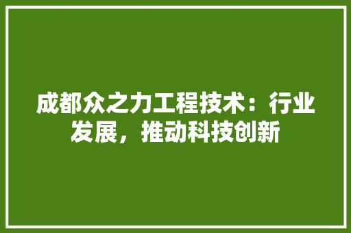 成都众之力工程技术：行业发展，推动科技创新 中式风格装饰