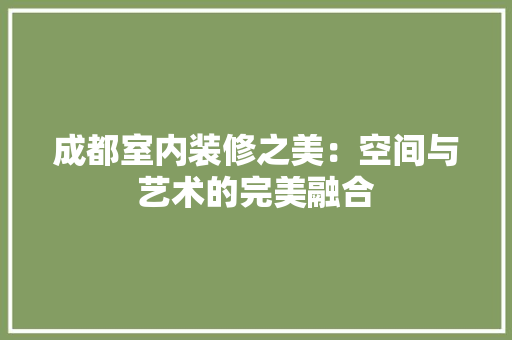 成都室内装修之美：空间与艺术的完美融合 中式风格装饰
