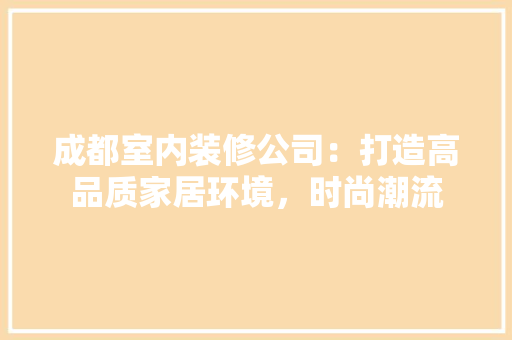 成都室内装修公司：打造高品质家居环境，时尚潮流
