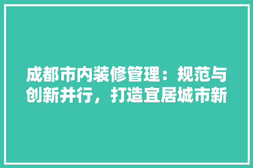 成都市内装修管理：规范与创新并行，打造宜居城市新篇章 中式风格装饰