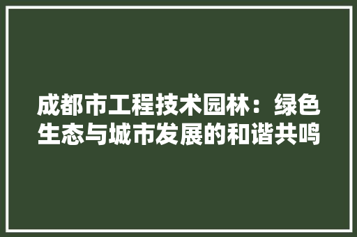 成都市工程技术园林：绿色生态与城市发展的和谐共鸣