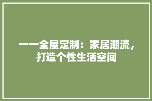 一一全屋定制：家居潮流，打造个性生活空间