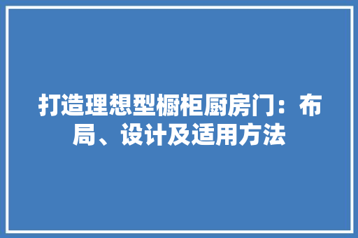 打造理想型橱柜厨房门：布局、设计及适用方法 室内设计