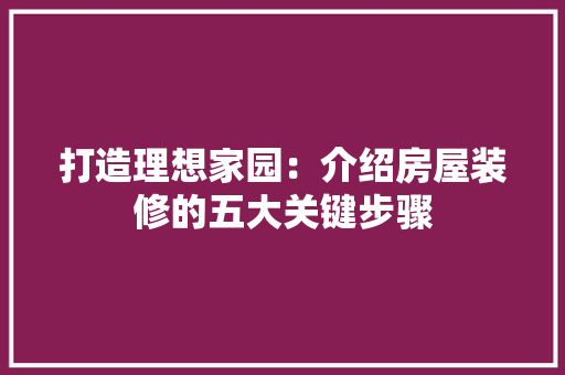 打造理想家园：介绍房屋装修的五大关键步骤 室内设计