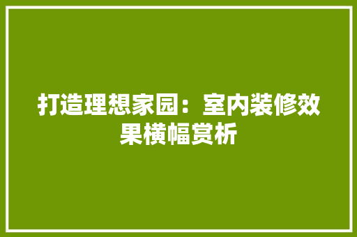 打造理想家园：室内装修效果横幅赏析 室内设计
