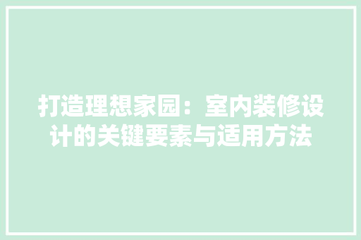 打造理想家园：室内装修设计的关键要素与适用方法 室内设计