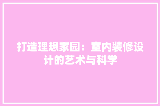 打造理想家园：室内装修设计的艺术与科学 室内设计