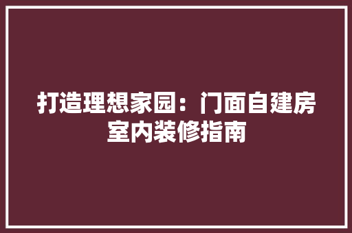 打造理想家园：门面自建房室内装修指南 室内设计