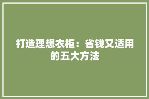 打造理想衣柜：省钱又适用的五大方法 室内设计