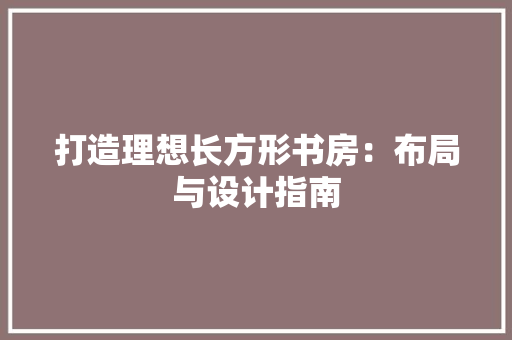 打造理想长方形书房：布局与设计指南 室内设计