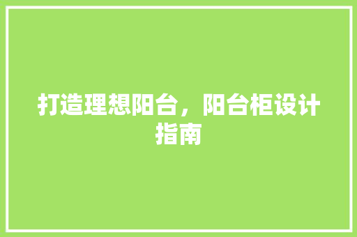 打造理想阳台，阳台柜设计指南 室内设计