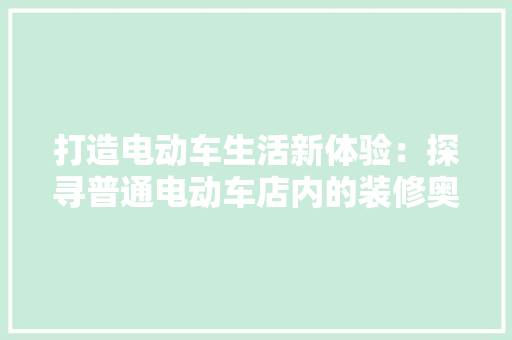 打造电动车生活新体验：探寻普通电动车店内的装修奥秘