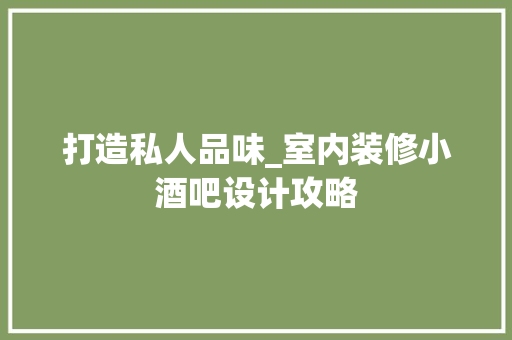 打造私人品味_室内装修小酒吧设计攻略 室内设计