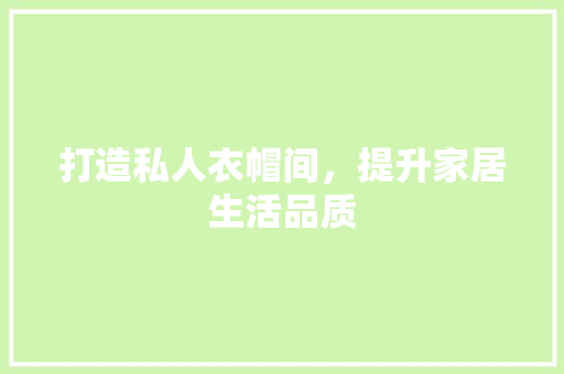 打造私人衣帽间，提升家居生活品质 室内设计