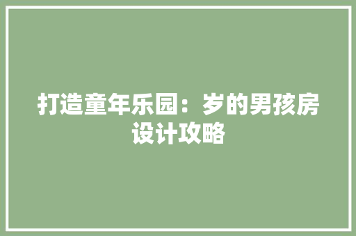打造童年乐园：岁的男孩房设计攻略 室内设计