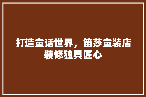 打造童话世界，笛莎童装店装修独具匠心 室内设计