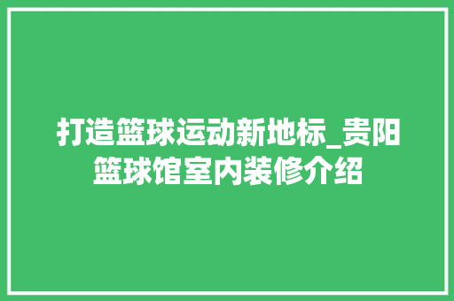 打造篮球运动新地标_贵阳篮球馆室内装修介绍
