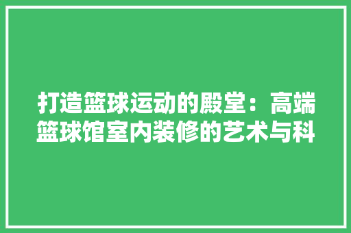 打造篮球运动的殿堂：高端篮球馆室内装修的艺术与科学 室内设计