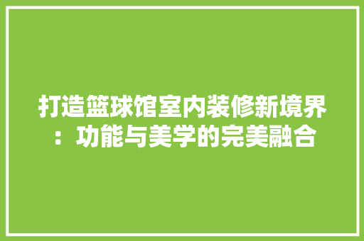打造篮球馆室内装修新境界：功能与美学的完美融合