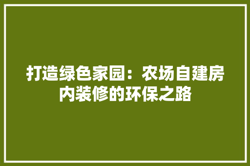 打造绿色家园：农场自建房内装修的环保之路 室内设计