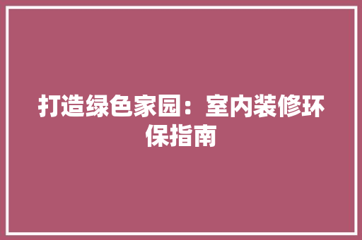 打造绿色家园：室内装修环保指南 室内设计