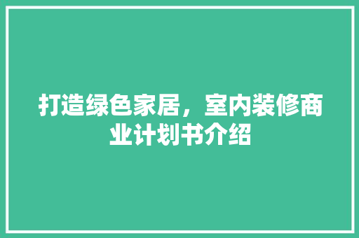 打造绿色家居，室内装修商业计划书介绍 室内设计