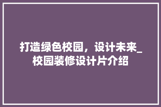 打造绿色校园，设计未来_校园装修设计片介绍 室内设计