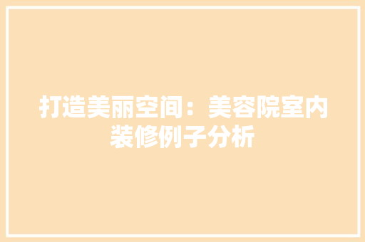 打造美丽空间：美容院室内装修例子分析