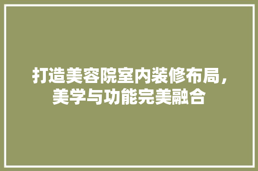 打造美容院室内装修布局，美学与功能完美融合 室内设计