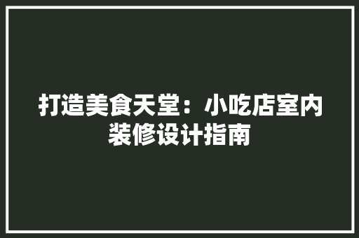 打造美食天堂：小吃店室内装修设计指南