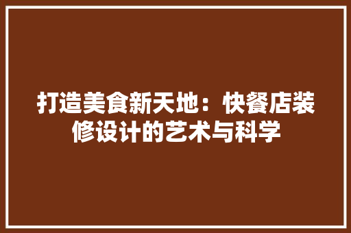 打造美食新天地：快餐店装修设计的艺术与科学 室内设计
