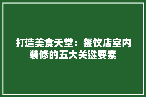 打造美食天堂：餐饮店室内装修的五大关键要素 室内设计