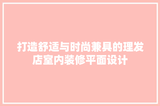 打造舒适与时尚兼具的理发店室内装修平面设计 室内设计