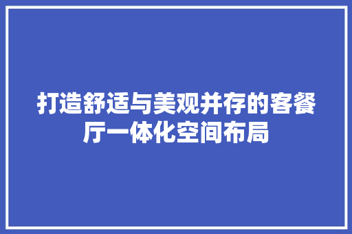 打造舒适与美观并存的客餐厅一体化空间布局 室内设计