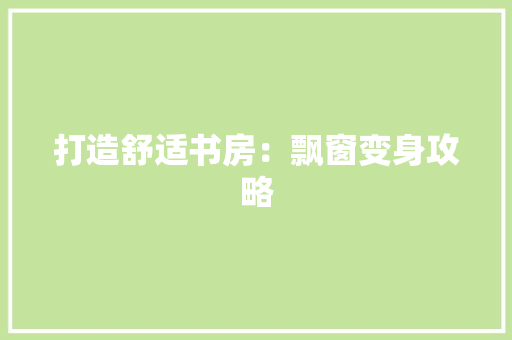 打造舒适书房：飘窗变身攻略 室内设计