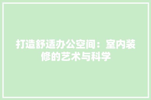 打造舒适办公空间：室内装修的艺术与科学 室内设计