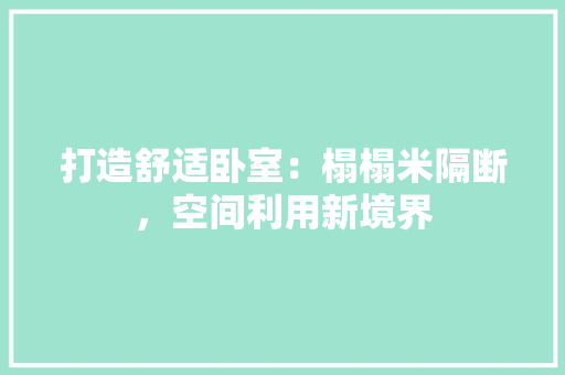 打造舒适卧室：榻榻米隔断，空间利用新境界 室内设计