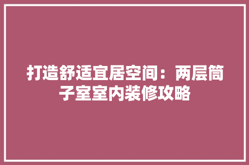 打造舒适宜居空间：两层筒子室室内装修攻略 室内设计