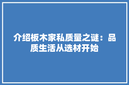介绍板木家私质量之谜：品质生活从选材开始 家居装修