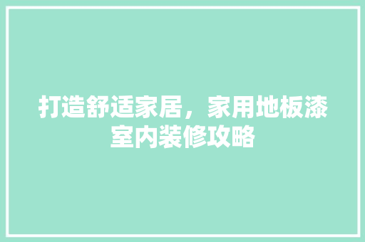 打造舒适家居，家用地板漆室内装修攻略 室内设计
