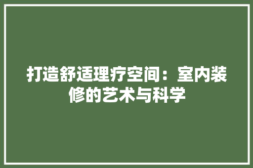 打造舒适理疗空间：室内装修的艺术与科学