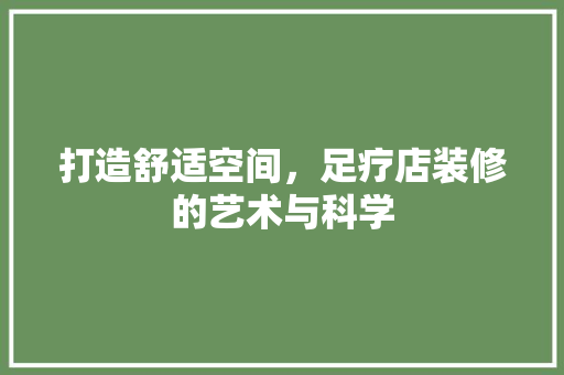 打造舒适空间，足疗店装修的艺术与科学 室内设计